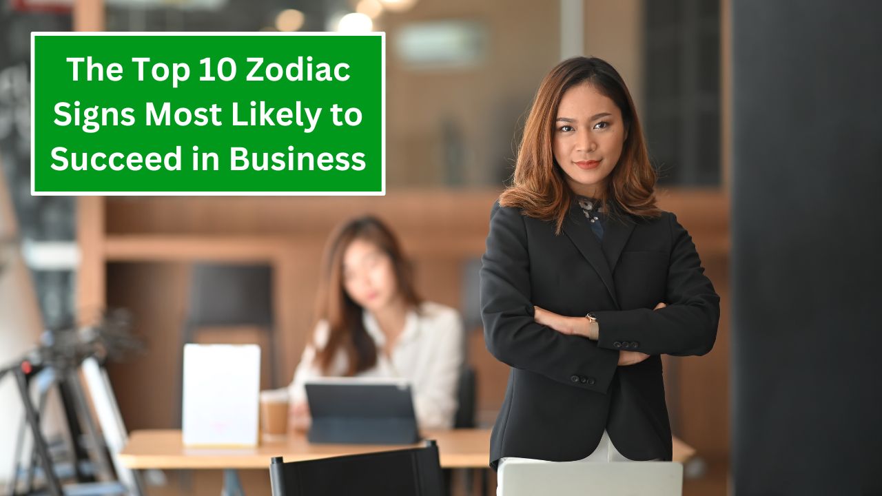 The Top 10 Zodiac Signs Most Likely to Succeed in Business