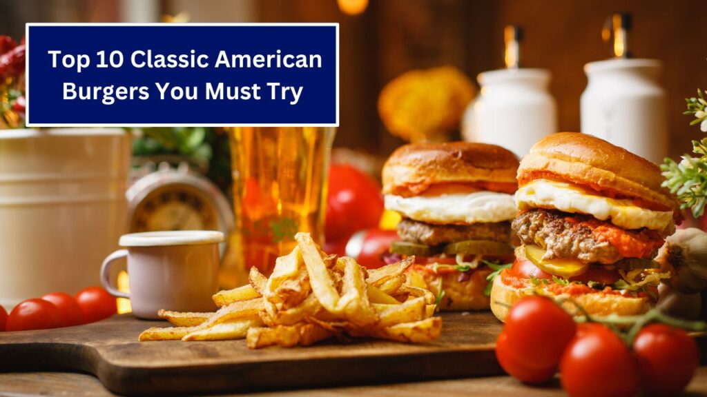 Top 10 Classic American Burgers You Must Try