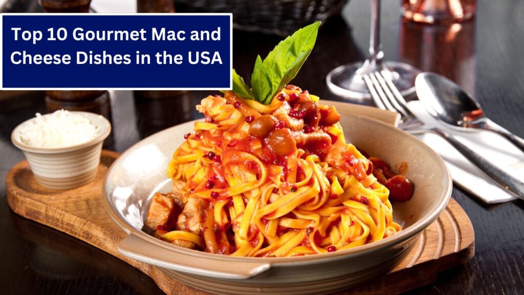 Top 10 Gourmet Mac and Cheese Dishes in the USA