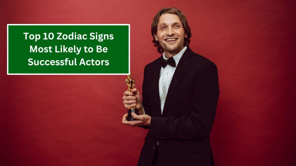 Top 10 Zodiac Signs Most Likely to Be Successful Actors