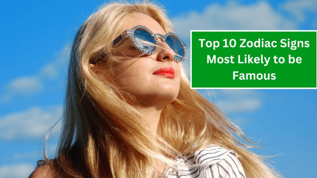 Top 10 Zodiac Signs Most Likely to be Famous