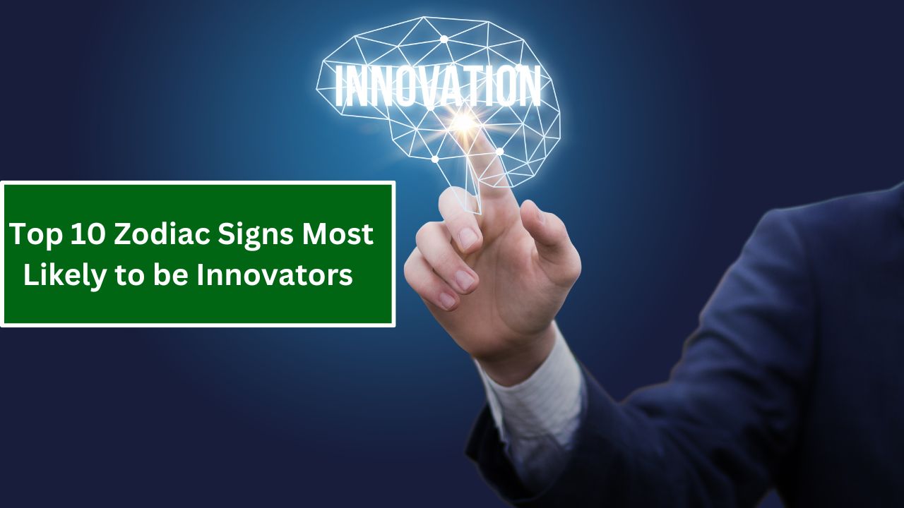 Top 10 Zodiac Signs Most Likely to be Innovators