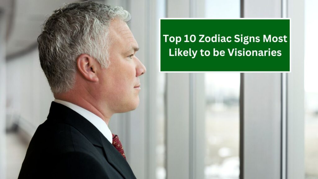 Top 10 Zodiac Signs Most Likely to be Visionaries