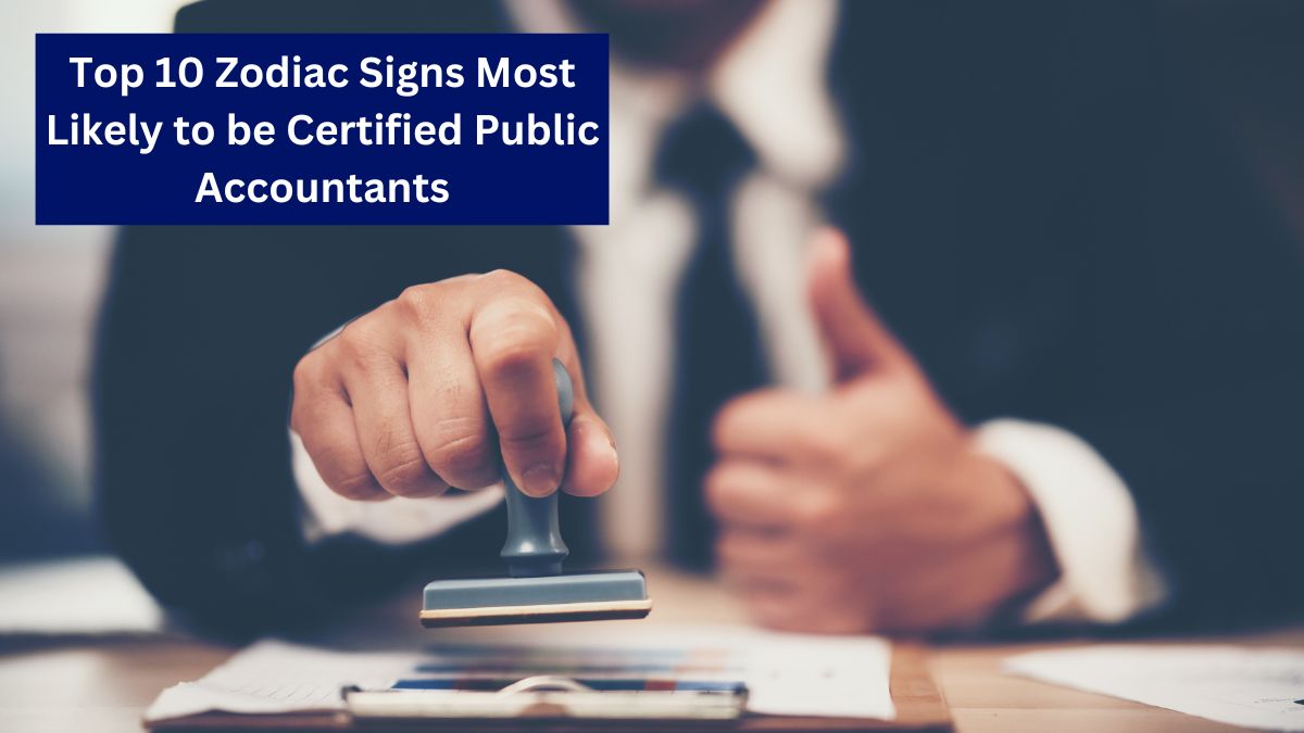 Top 10 Zodiac Signs Most Likely to be Certified Public Accountants