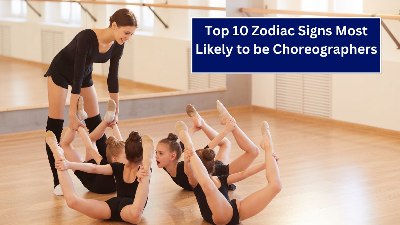 Top 10 Zodiac Signs Most Likely to be Choreographers