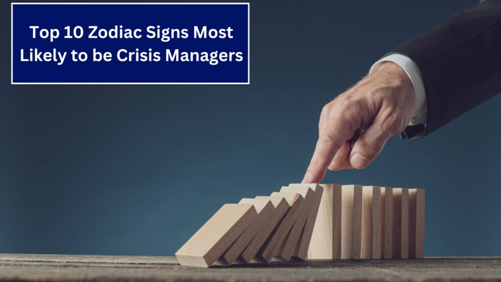 Top 10 Zodiac Signs Most Likely to be Crisis Managers