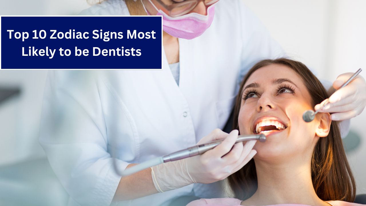 Top 10 Zodiac Signs Most Likely to be Dentists