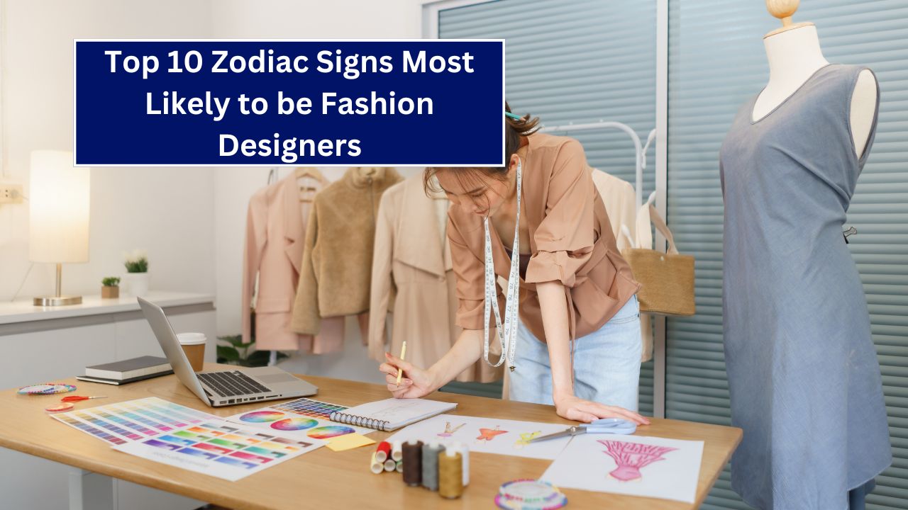 Top 10 Zodiac Signs Most Likely to be Fashion Designers