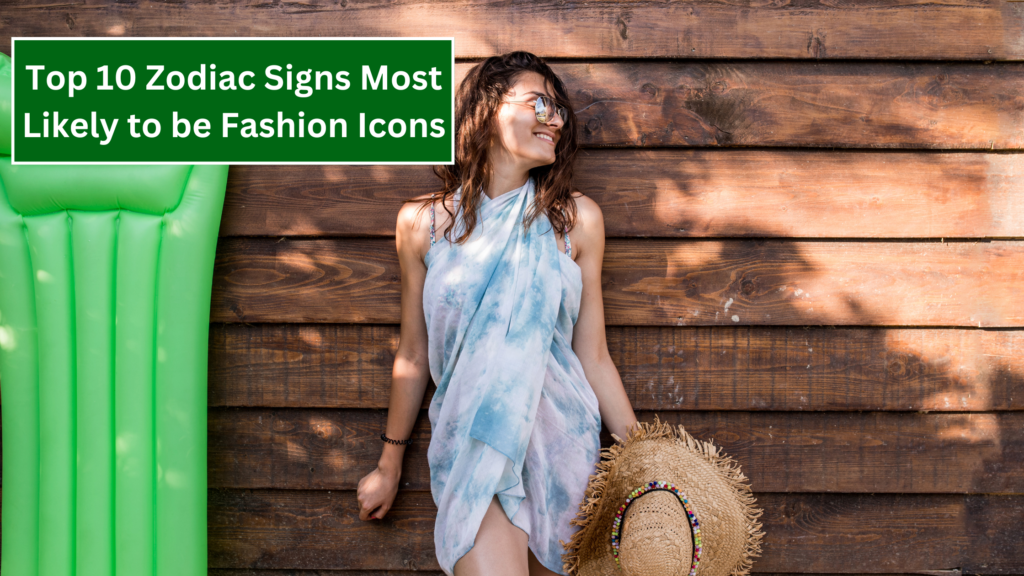 Top 10 Zodiac Signs Most Likely to be Fashion Icons