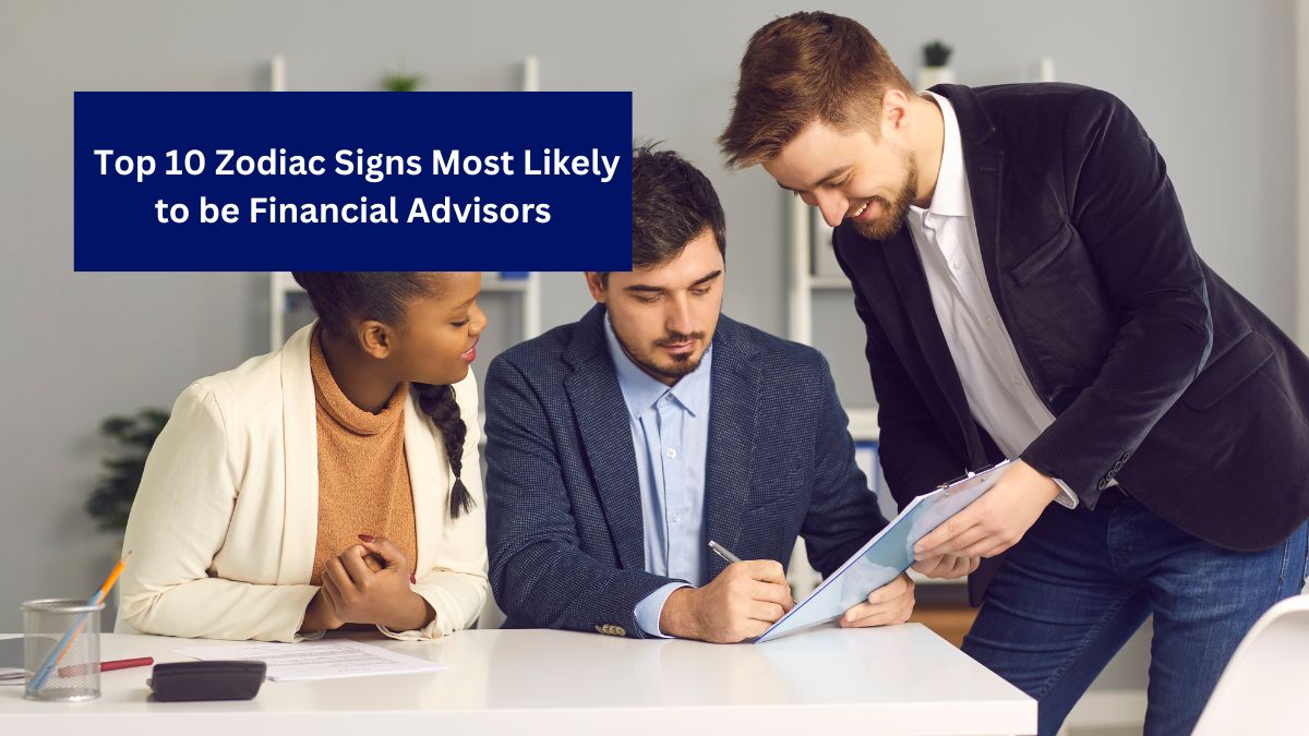 Top 10 Zodiac Signs Most Likely to be Financial Advisors