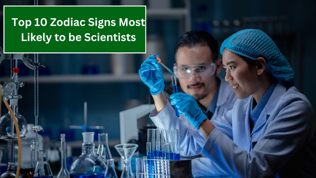 Top 10 Zodiac Signs Most Likely to be Scientists