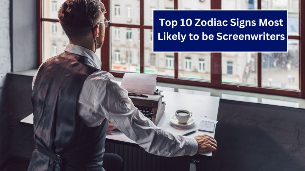 Top 10 Zodiac Signs Most Likely to be Screenwriters