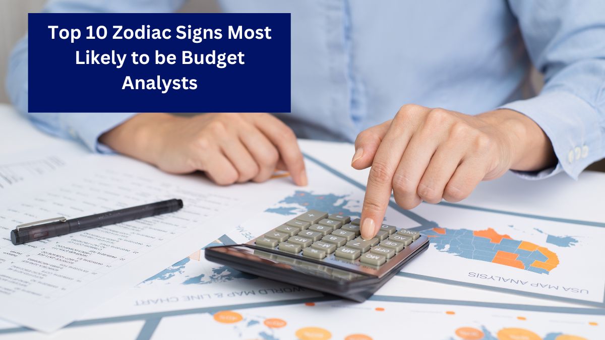 Top 10 Zodiac Signs Most Likely to be Budget Analysts