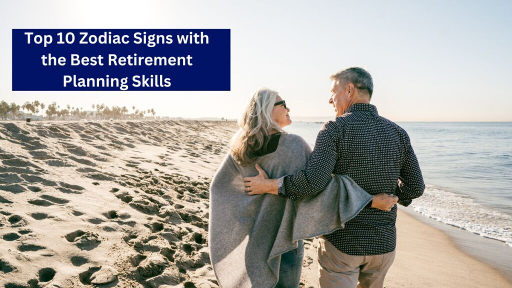 Top 10 Zodiac Signs with the Best Retirement Planning Skills